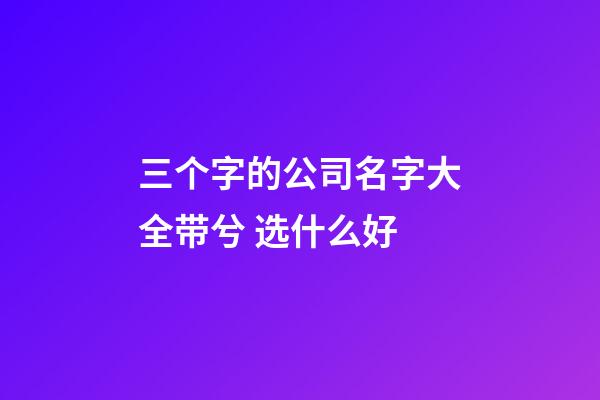 三个字的公司名字大全带兮 选什么好-第1张-公司起名-玄机派